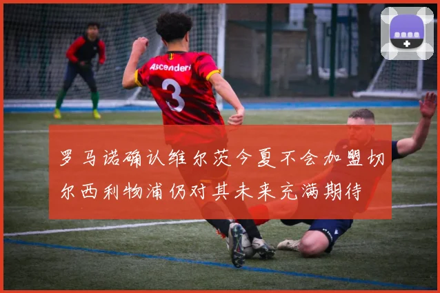 罗马诺确认维尔茨今夏不会加盟切尔西利物浦仍对其未来充满期待