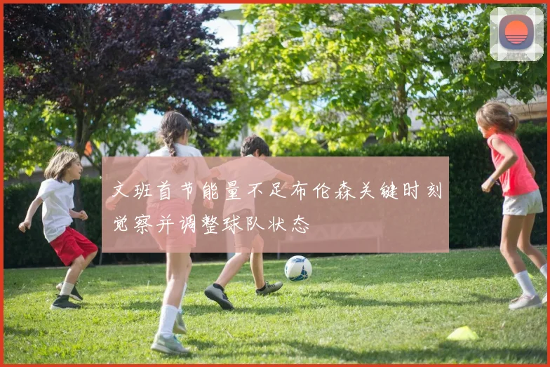 文班首节能量不足布伦森关键时刻觉察并调整球队状态