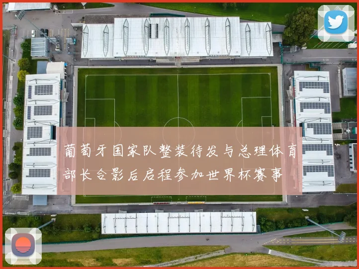 葡萄牙国家队整装待发与总理体育部长合影后启程参加世界杯赛事
