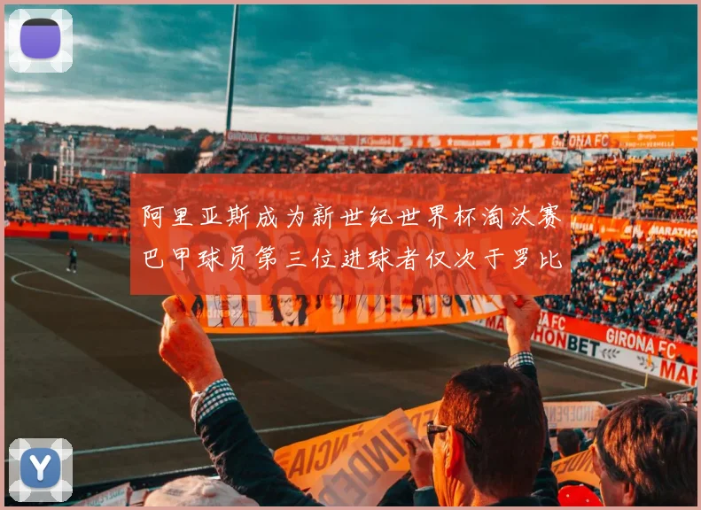 阿里亚斯成为新世纪世界杯淘汰赛巴甲球员第三位进球者仅次于罗比尼奥