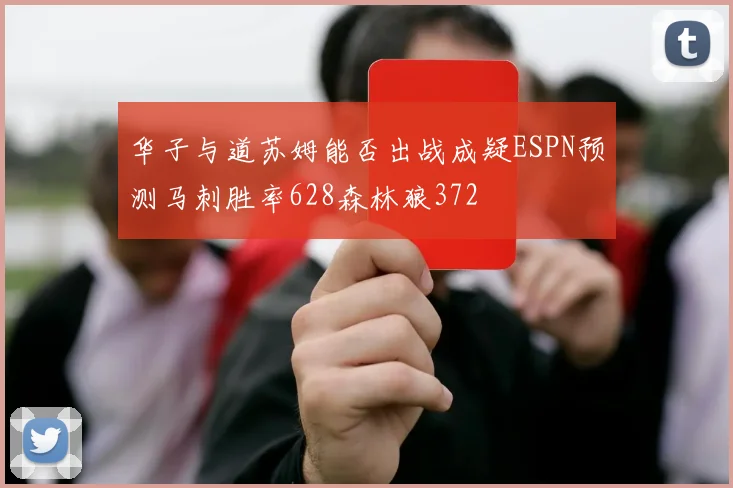 华子与道苏姆能否出战成疑ESPN预测马刺胜率628森林狼372