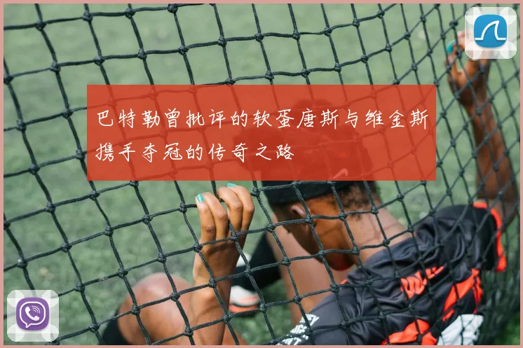 巴特勒曾批评的软蛋唐斯与维金斯携手夺冠的传奇之路