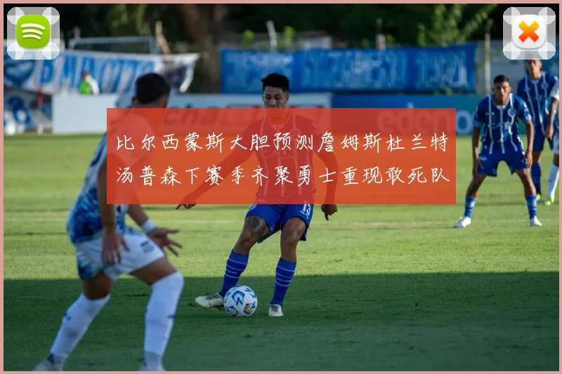 比尔西蒙斯大胆预测詹姆斯杜兰特汤普森下赛季齐聚勇士重现敢死队辉煌
