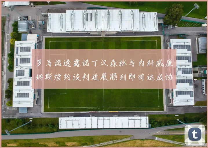罗马诺透露诺丁汉森林与内科威廉姆斯续约谈判进展顺利即将达成协议