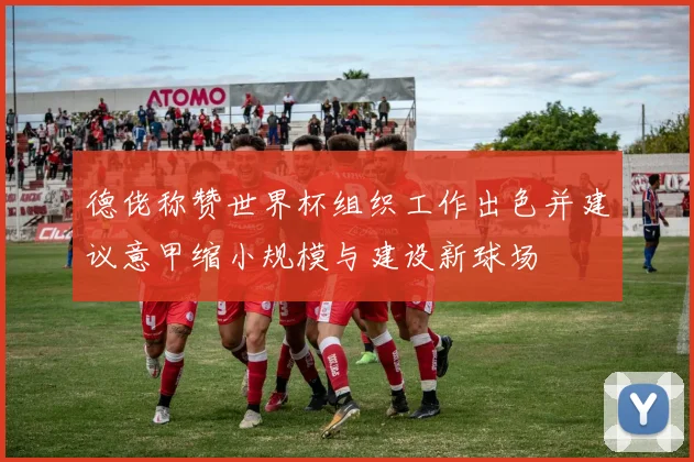 德佬称赞世界杯组织工作出色并建议意甲缩小规模与建设新球场